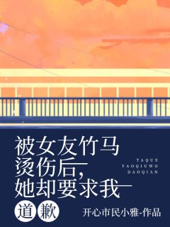 被女友竹马烫伤后，她却要求我道歉精选小说