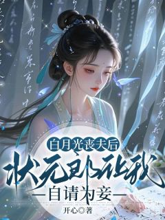 白月光丧夫后，状元郎让我自请为妾完整文集阅读