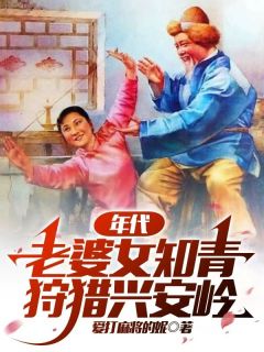 年代：老婆女知青，狩猎兴安岭全章阅读