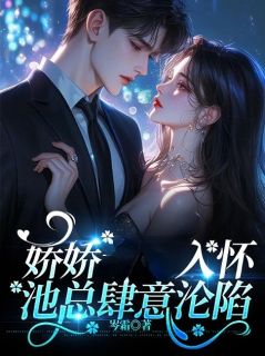 娇娇入怀，池总肆意沦陷全本阅读