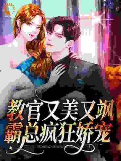 教官又美又飒，霸总疯狂娇宠最新热门小说