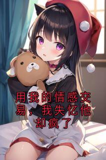 用我的情感交易，我失忆他却疯了精品小说