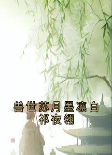 兽世苏月墨凛白祁夜翎畅销巨作