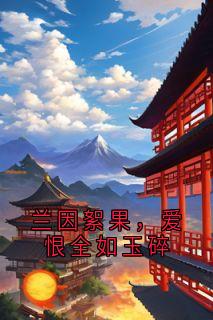 兰因絮果，爱恨全如玉碎最新热门小说