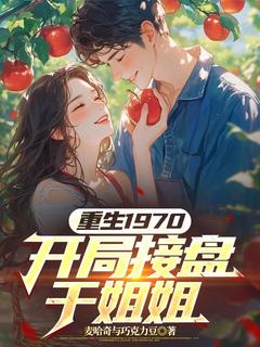 重生1970，开局接盘干姐姐畅销巨作