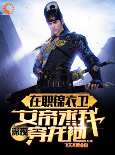 在职锦衣卫，女帝深夜求我穿龙袍全文版