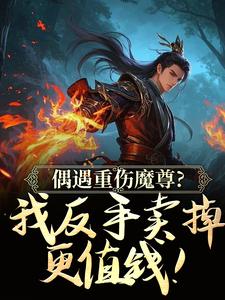 偶遇重伤魔尊？我反手卖掉更值钱！完整阅读