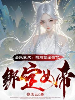 全民养成：提前氪金百亿绑定女帝精选小说