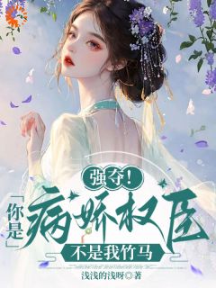 强夺！你是病娇权臣，不是我竹马热门小说