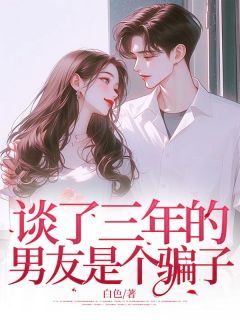 谈了三年的男友是个骗子全文版