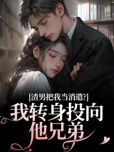 渣男把我当消遣？我转身投向他兄弟全章阅读