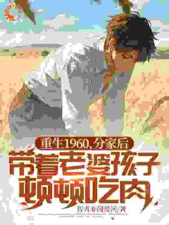 重生1960，分家后带着老婆孩子顿顿吃肉精选小说推荐