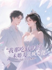 我那吃软饭的未婚夫装疯卖傻，只为跟白月光缠绵畅销巨作
