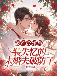 破产改嫁后，装失忆的未婚夫破防了长篇小说