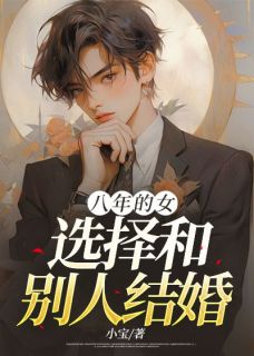 八年的女友，选择和别人结婚全文阅读