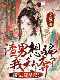 渣男想骗我私奔？踹他，嫁皇叔！精选小说