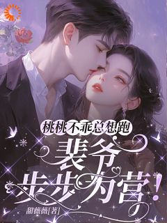 桃桃不乖总想跑，裴爷步步为营！全集小说