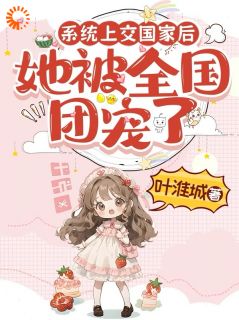 系统上交国家后，她被全国团宠了精选小说推荐