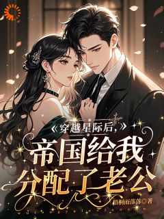 穿越星际后，帝国给我分配了老公完整版
