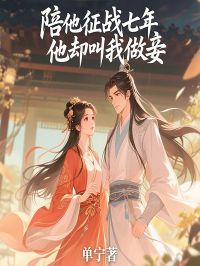 陪他征战七年，他却叫我做妾全章阅读