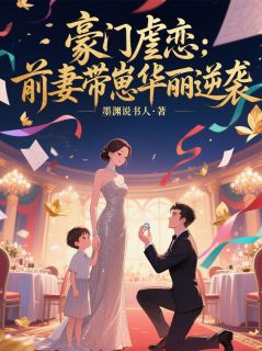 豪门虐恋：前妻带崽华丽逆袭完整文集阅读