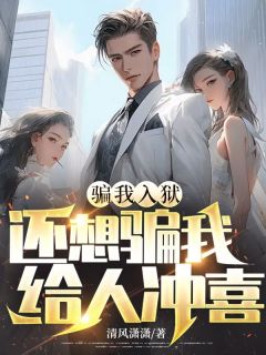 骗我入狱，还想骗我给人冲喜？精品小说