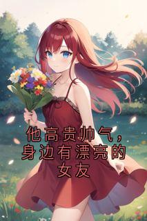 他高贵帅气，身边有漂亮的女友精品阅读