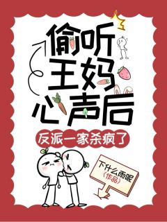 偷听王妈心声后，反派一家杀疯了完整文集阅读