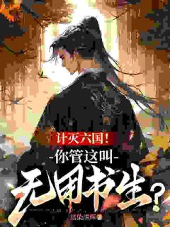 计灭六国！你管这叫无用书生？完整文集阅读