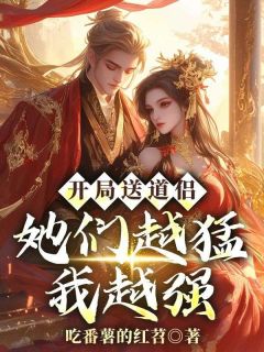开局送道侣，她们越猛我越强精选小说