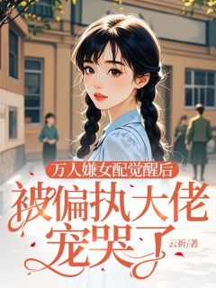 万人嫌女配觉醒后，被偏执大佬宠哭了热门小说
