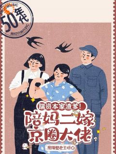 踹资本家渣爹！陪妈二嫁京圈大佬热门小说