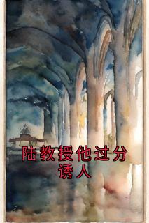 陆教授他过分诱人全章阅读