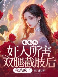 妹妹被奸人所害双腿截肢后，我杀疯了精选小说