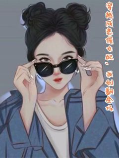 穿越成悲催女配，我创翻全场完整文本