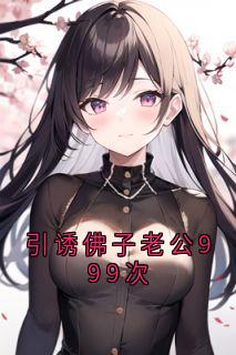 引诱佛子老公999次热门小说