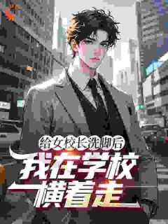 给女校长洗脚后，我在学校横着走全集小说推荐