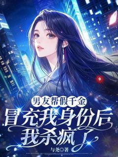 男友帮假千金冒充我身份后，我杀疯了畅销小说推荐