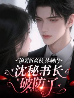 偏要折高枝，沈秘书长破防了全集小说推荐