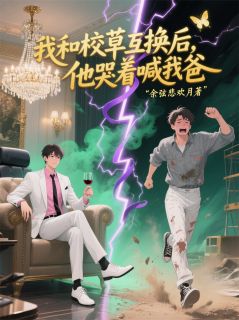 我和校草互换后，他哭着喊我爸畅销小说推荐