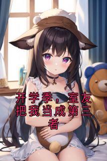 开学季，室友把我当成第三者长篇小说