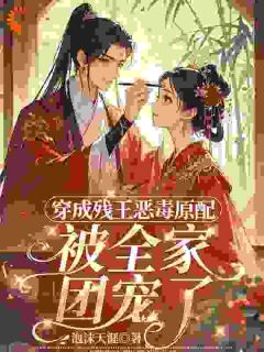 穿成残王恶毒原配，被全家团宠了精品小说