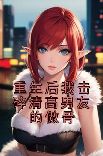 重生后我击碎清高男友的傲骨畅销巨著