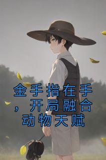 金手指在手，开局融合动物天赋全文版