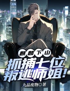 麒麟下山，抓捕七位叛逃师姐！精选小说
