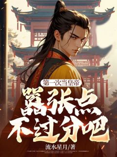 第一次当皇帝，嚣张点不过分吧全章阅读