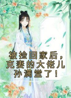 被捡回家后，克妻的大佬儿孙满堂了！精选小说