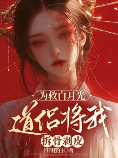 为救白月光，道侣将我拆骨剥皮精品小说