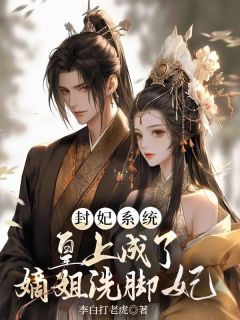 封妃系统，皇上成了嫡姐的洗脚妃精选小说