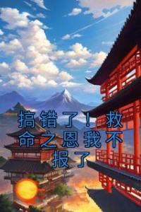 搞错了！救命之恩我不报了精品阅读